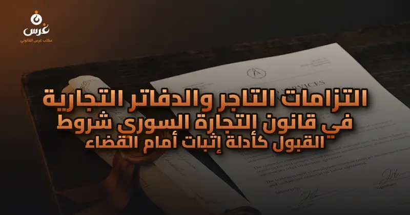 التزامات التاجر والدفاتر التجارية في قانون التجارة السوري شروط القبول كأدلة إثبات أمام القضاء